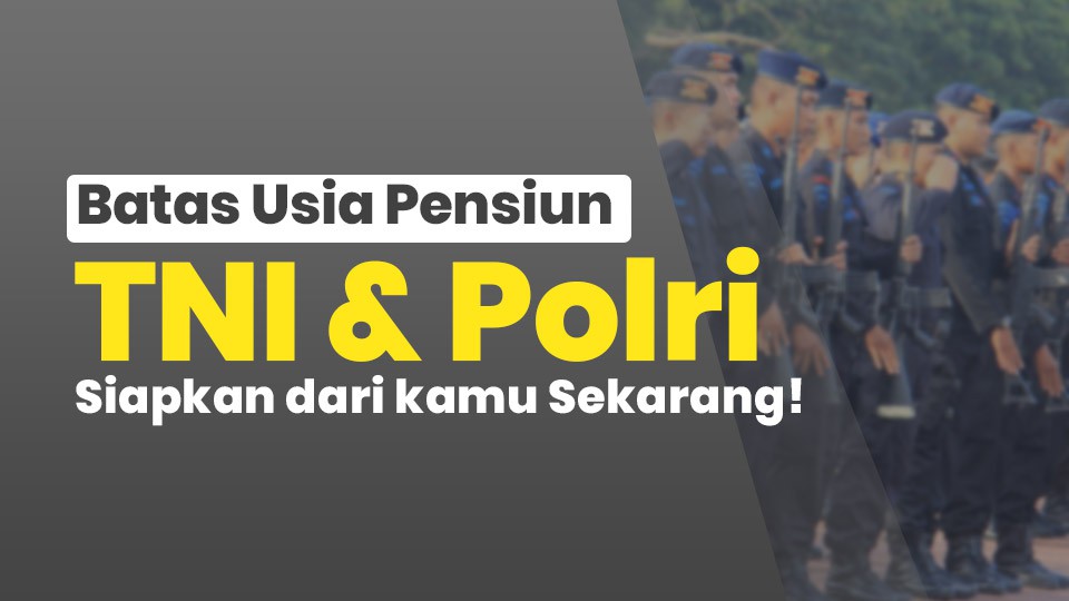 Batas Usia Pensiun TNI & Polri, Siapkan dari kamu Sekarang!