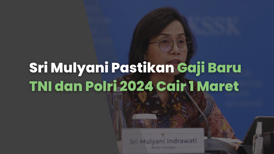 Sri Mulyani Pastikan Gaji Baru TNI dan Polri 2024 Cair 1 Maret, Ini Daftar Kenaikan Gaji Setiap Golongan
