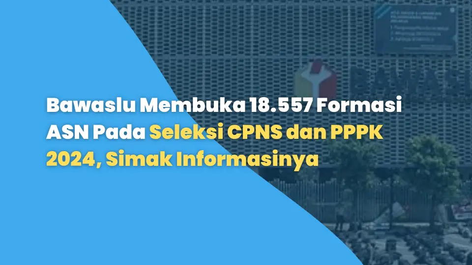 Bawaslu Membuka 18.557 Formasi ASN Pada Seleksi CPNS dan PPPK 2024, Simak Informasinya