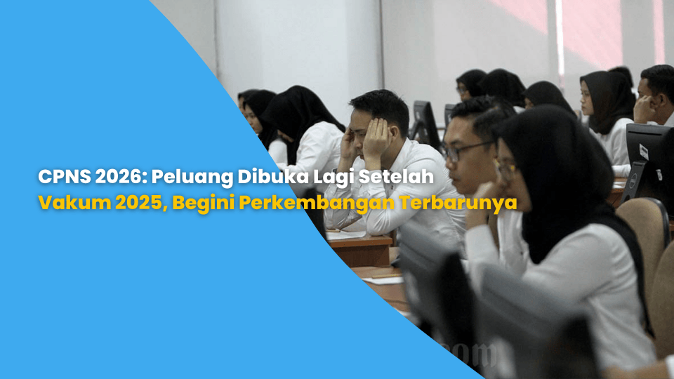 CPNS 2026: Peluang Dibuka Lagi Setelah Vakum 2025, Begini Perkembangan Terbarunya
