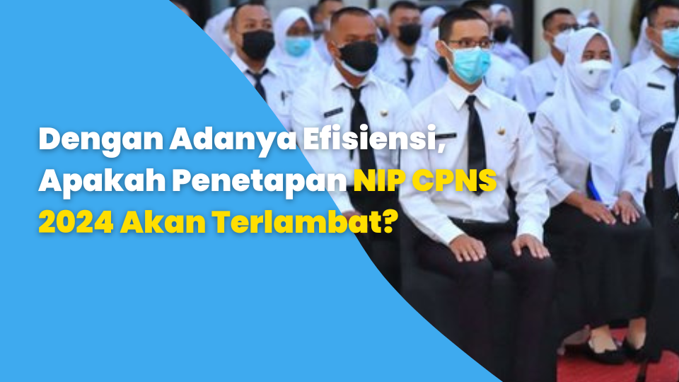 Dengan Adanya Efisiensi, Apakah Penetapan NIP CPNS 2024 Akan Terlambat?