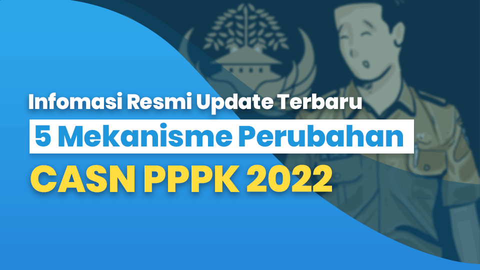 Infomasi Resmi Update Terbaru 5 Mekanisme Perubahan CASN PPPK 2022
