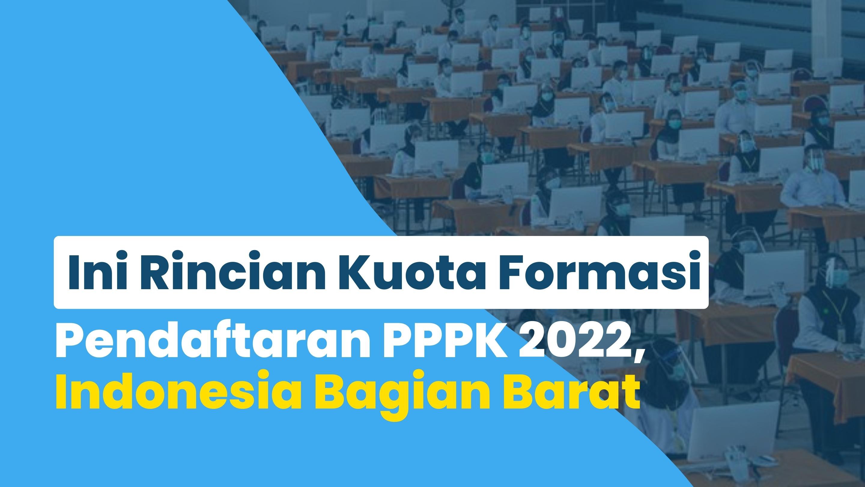 Ini Rincian Kuota Formasi Pendaftaran PPPK 2022, Indonesia Bagian Barat