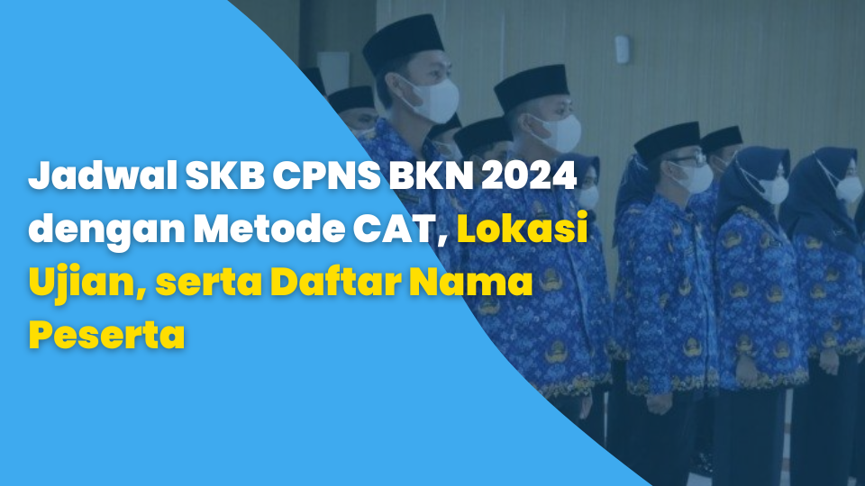Jadwal SKB CPNS BKN 2024 dengan Metode CAT, Lokasi Ujian, serta Daftar Nama Peserta