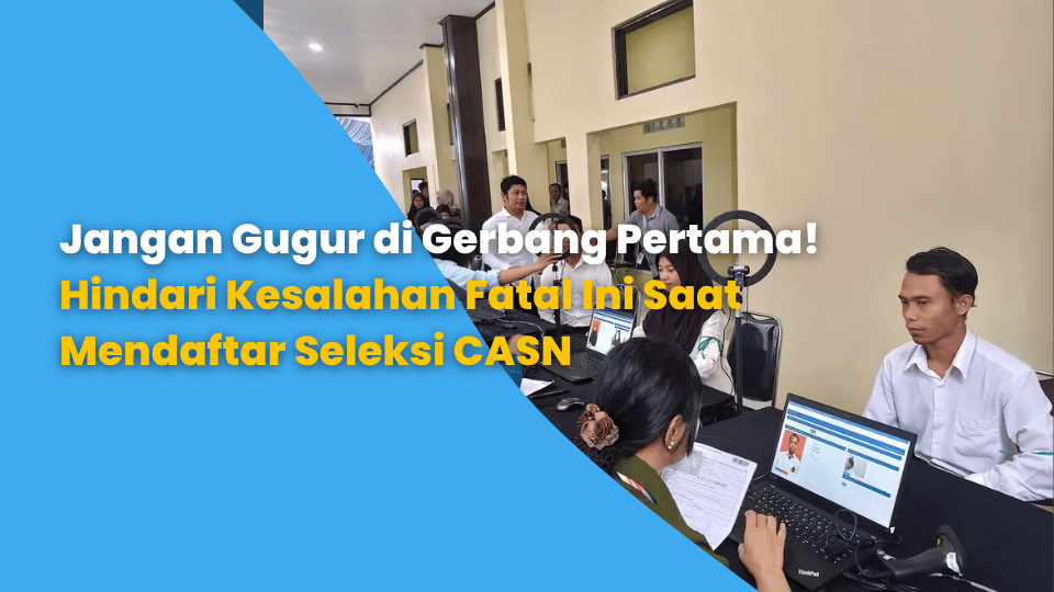 Jangan Gugur di Gerbang Pertama! Hindari Kesalahan Fatal Ini Saat Mendaftar Seleksi CASN