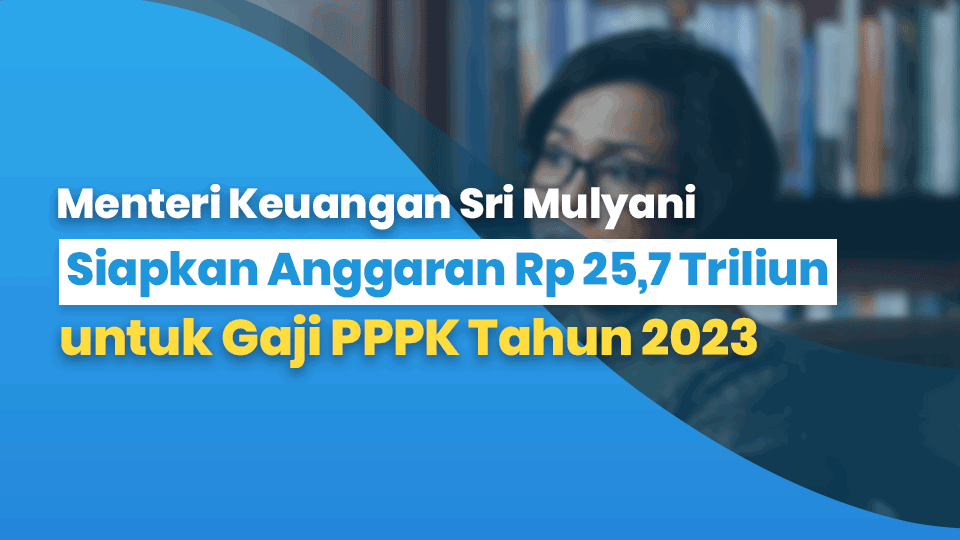 Mentri Keuangan Sri Mulyani Siapkan Anggaran Rp 25,7 Triliun untuk Gaji PPPK Tahun 2023