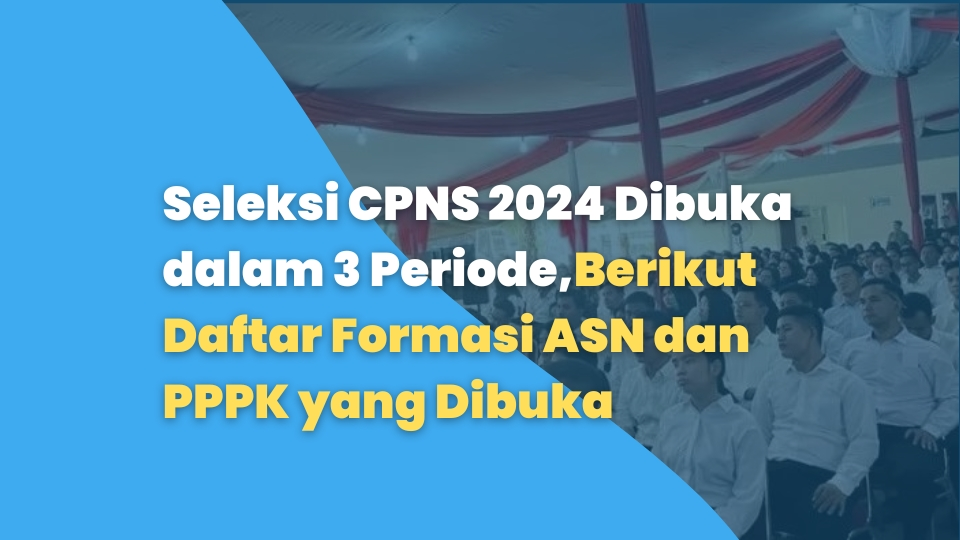 Seleksi CPNS 2024 Dibuka dalam 3 Periode,Berikut Daftar Formasi ASN dan PPPK yang Dibuka