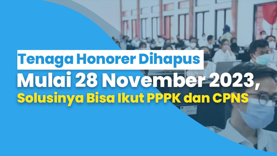 Tenaga Honorer  Dihapus Mulai 28 November 2023, Solusinya Bisa Ikut PPPK dan CPNS