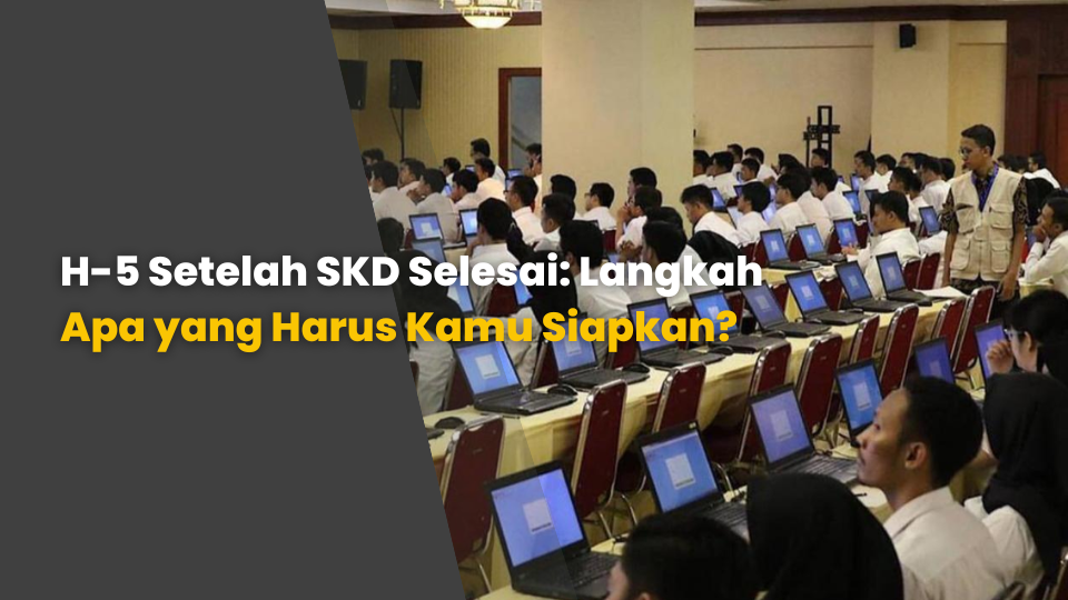 H-5 Setelah SKD Selesai: Langkah Apa yang Harus Kamu Siapkan?