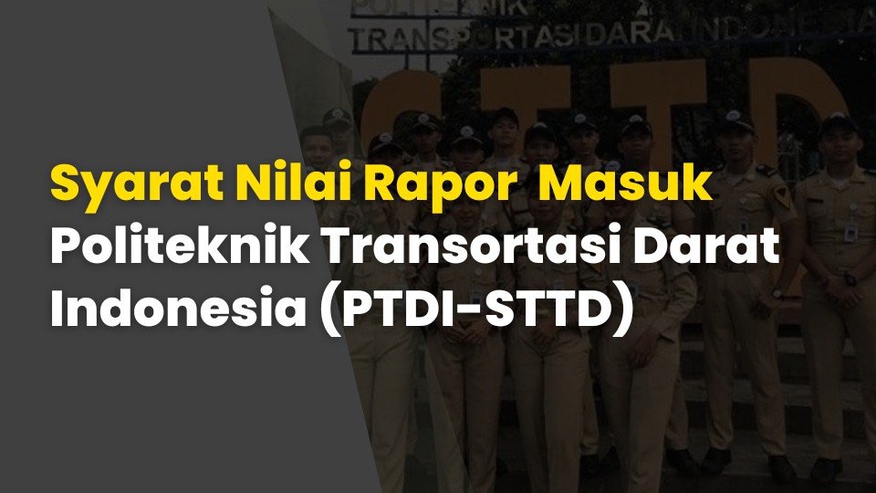 Syarat Nilai Rapor Kamu Jika Ingin Masuk Politeknik Transortasi Darat Indonesia (PTDI-STTD)