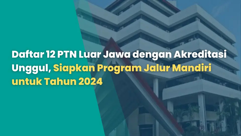 Daftar 12 PTN Luar Jawa dengan Akreditasi Unggul, Siapkan Program Jalur Mandiri untuk Tahun 2024