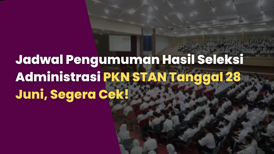 Jadwal Pengumuman Hasil Seleksi Administrasi PKN STAN Tanggal 28 Juni, Segera Cek!